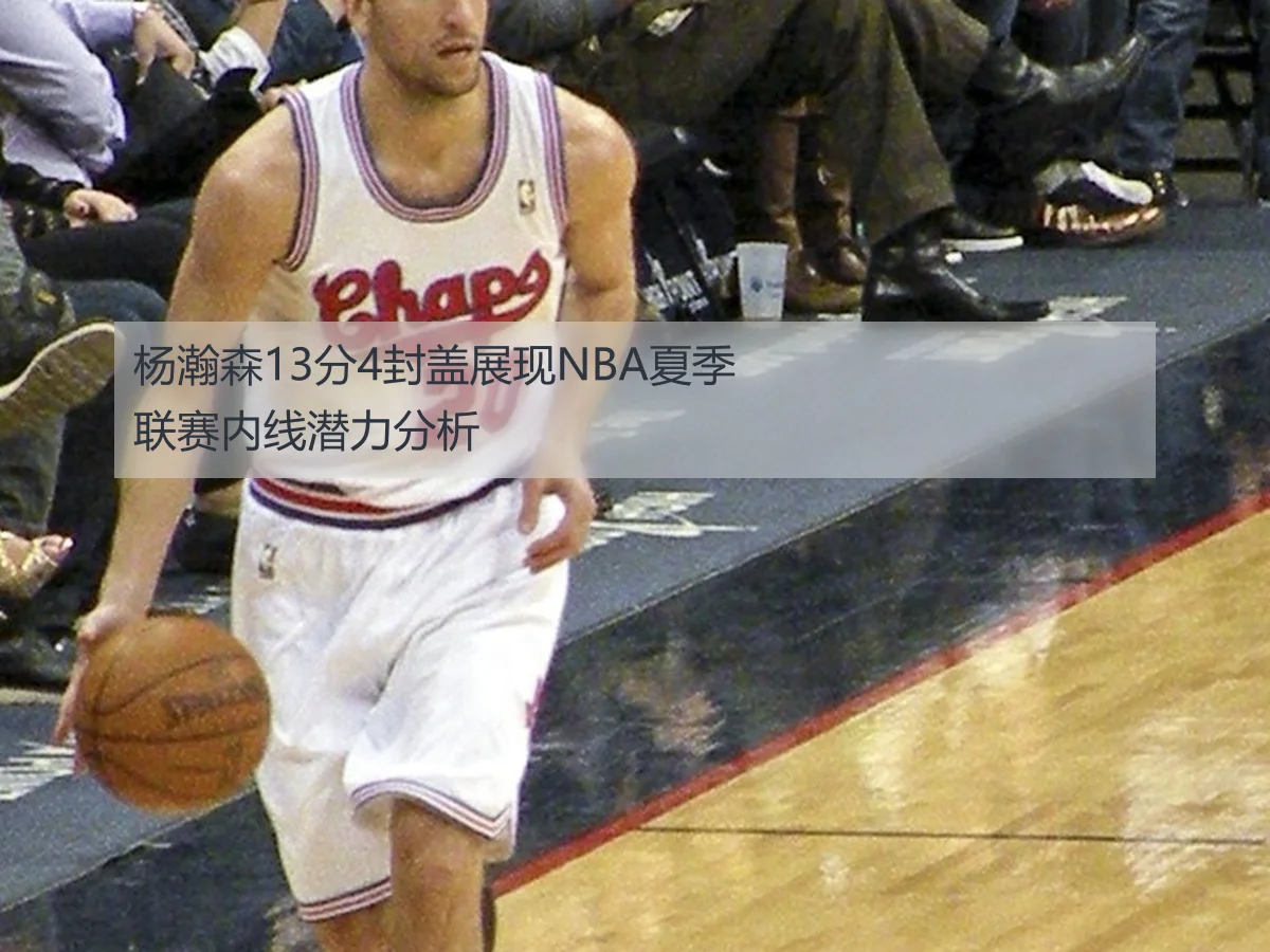 杨瀚森13分4封盖展现NBA夏季联赛内线潜力分析